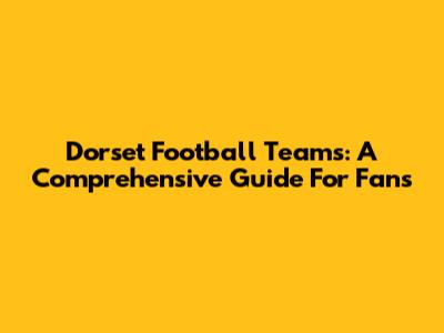 Dorset Football Teams: A Comprehensive Guide For Fans