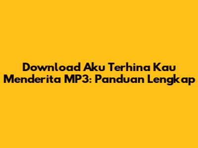 Download 'Aku Terhina Kau Menderita' MP3: Panduan Lengkap