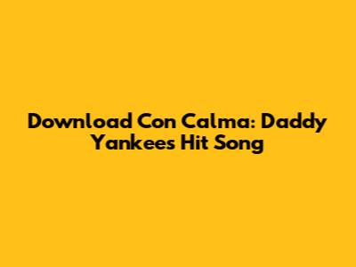 Download 'Con Calma': Daddy Yankee's Hit Song