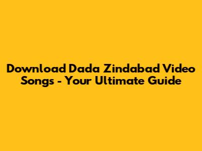 Download 'Dada Zindabad' Video Songs - Your Ultimate Guide