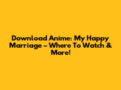 Download Anime: My Happy Marriage – Where To Watch & More!