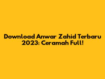 Download Anwar Zahid Terbaru 2023: Ceramah Full!