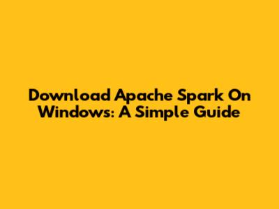 Download Apache Spark On Windows: A Simple Guide