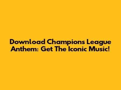 Download Champions League Anthem: Get The Iconic Music!