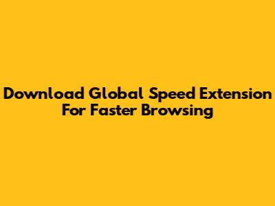 Download Global Speed Extension For Faster Browsing