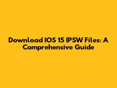 Download IOS 15 IPSW Files: A Comprehensive Guide