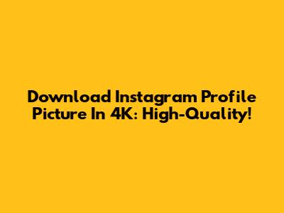 Download Instagram Profile Picture In 4K: High-Quality!