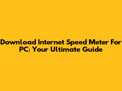 Download Internet Speed Meter For PC: Your Ultimate Guide