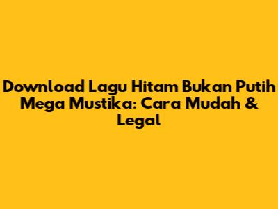 Download Lagu 'Hitam Bukan Putih' Mega Mustika: Cara Mudah & Legal