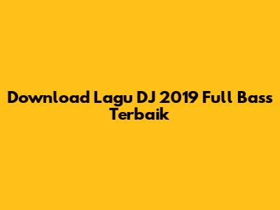 Download Lagu DJ 2019 Full Bass Terbaik