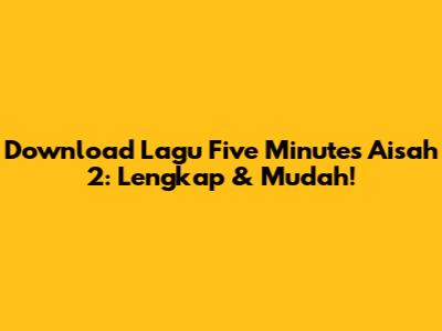 Download Lagu Five Minutes Aisah 2: Lengkap & Mudah!