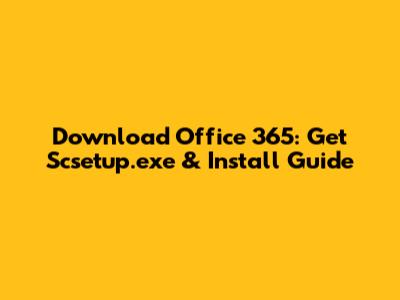 Download Office 365: Get Scsetup.exe & Install Guide