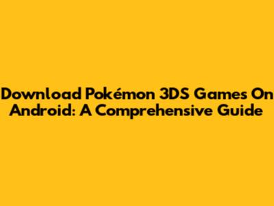 Download Pokémon 3DS Games On Android: A Comprehensive Guide