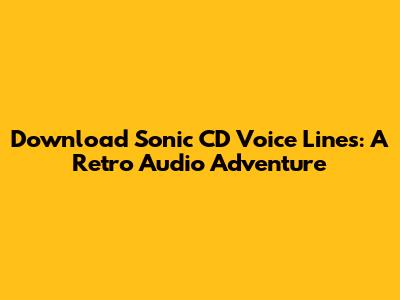 Download Sonic CD Voice Lines: A Retro Audio Adventure