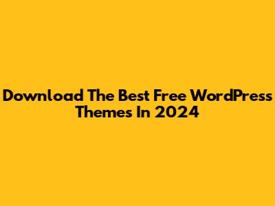 Download The Best Free WordPress Themes In 2024