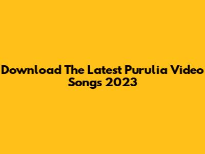 Download The Latest Purulia Video Songs 2023