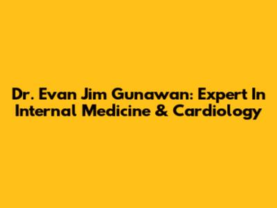 Dr. Evan Jim Gunawan: Expert In Internal Medicine & Cardiology