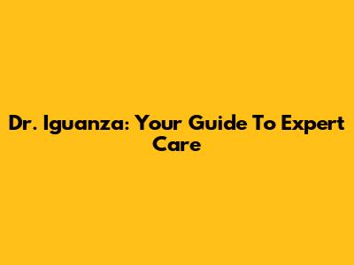 Dr. Iguanza: Your Guide To Expert Care