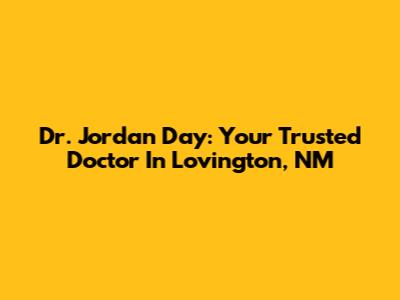 Dr. Jordan Day: Your Trusted Doctor In Lovington, NM