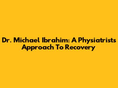Dr. Michael Ibrahim: A Physiatrist's Approach To Recovery