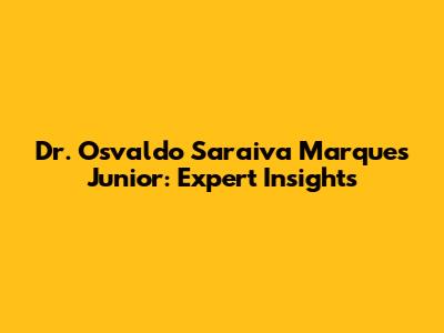Dr. Osvaldo Saraiva Marques Junior: Expert Insights