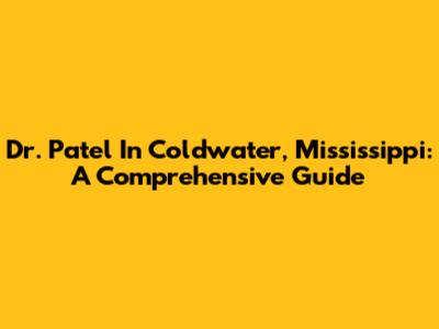 Dr. Patel In Coldwater, Mississippi: A Comprehensive Guide