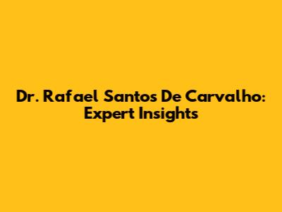 Dr. Rafael Santos De Carvalho: Expert Insights
