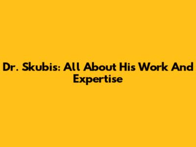 Dr. Skubis: All About His Work And Expertise