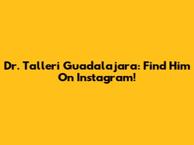 Dr. Talleri Guadalajara: Find Him On Instagram!