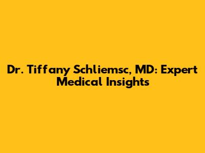 Dr. Tiffany Schliemsc, MD: Expert Medical Insights