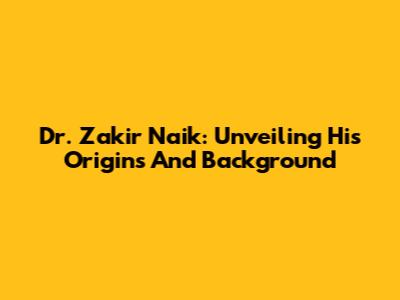 Dr. Zakir Naik: Unveiling His Origins And Background