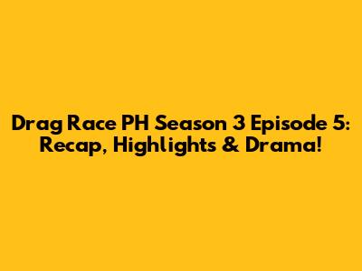 Drag Race PH Season 3 Episode 5: Recap, Highlights & Drama!