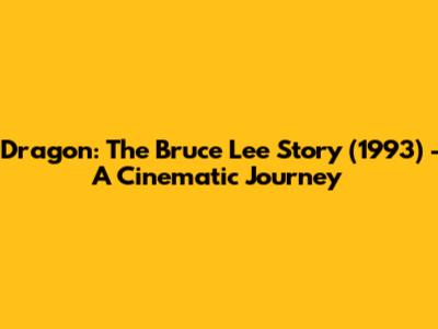Dragon: The Bruce Lee Story (1993) - A Cinematic Journey