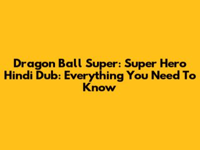 Dragon Ball Super: Super Hero Hindi Dub: Everything You Need To Know