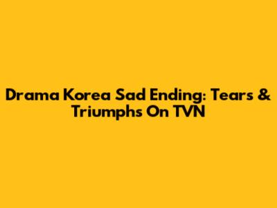 Drama Korea Sad Ending: Tears & Triumphs On TVN