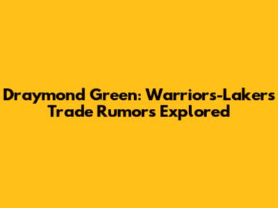 Draymond Green: Warriors-Lakers Trade Rumors Explored