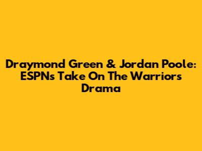 Draymond Green & Jordan Poole: ESPN's Take On The Warriors' Drama