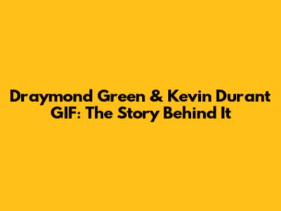 Draymond Green & Kevin Durant GIF: The Story Behind It