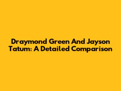 Draymond Green And Jayson Tatum: A Detailed Comparison