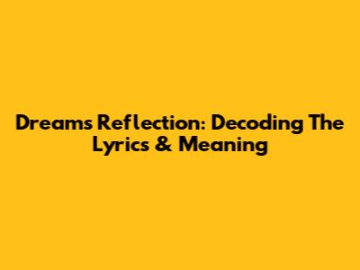 Dream's Reflection: Decoding The Lyrics & Meaning