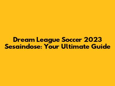Dream League Soccer 2023 Sesaindose: Your Ultimate Guide