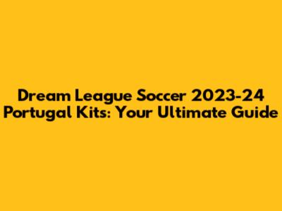 Dream League Soccer 2023-24 Portugal Kits: Your Ultimate Guide