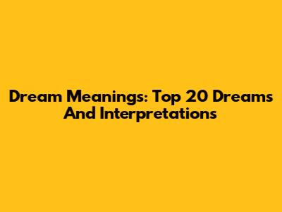 Dream Meanings: Top 20 Dreams And Interpretations