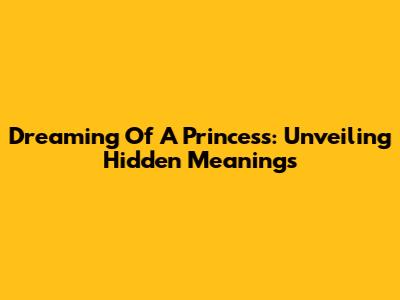Dreaming Of A Princess: Unveiling Hidden Meanings