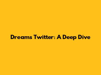 Dreams Twitter: A Deep Dive