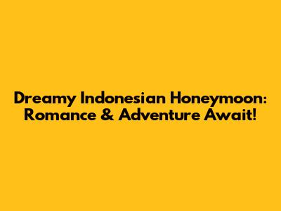 Dreamy Indonesian Honeymoon: Romance & Adventure Await!