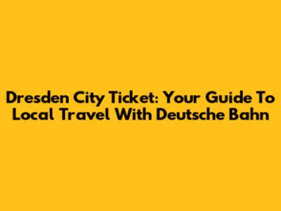 Dresden City Ticket: Your Guide To Local Travel With Deutsche Bahn