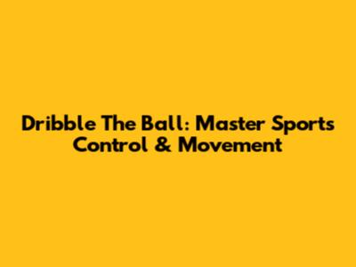 Dribble The Ball: Master Sports Control & Movement