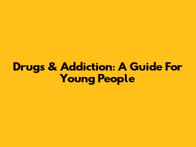 Drugs & Addiction: A Guide For Young People
