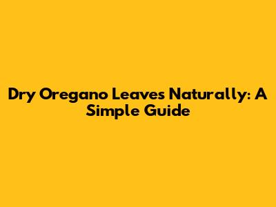 Dry Oregano Leaves Naturally: A Simple Guide